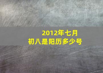 2012年七月初八是阳历多少号