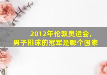 2012年伦敦奥运会,男子排球的冠军是哪个国家