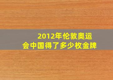 2012年伦敦奥运会中国得了多少枚金牌