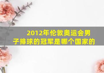 2012年伦敦奥运会男子排球的冠军是哪个国家的