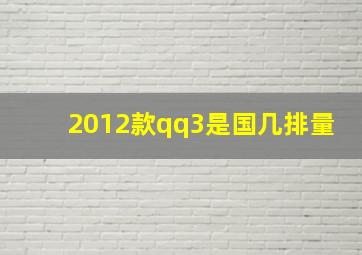 2012款qq3是国几排量