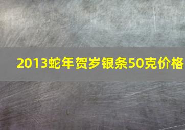 2013蛇年贺岁银条50克价格