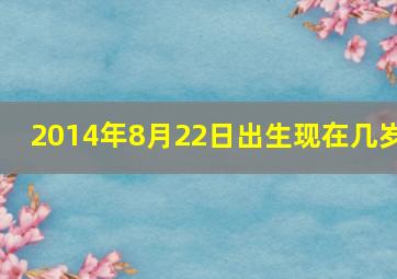 2014年8月22日出生现在几岁