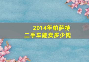 2014年帕萨特二手车能卖多少钱