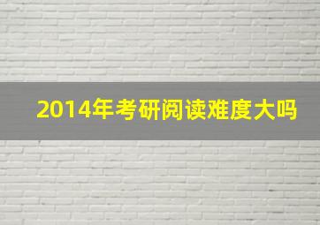 2014年考研阅读难度大吗