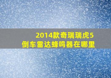 2014款奇瑞瑞虎5倒车雷达蜂鸣器在哪里