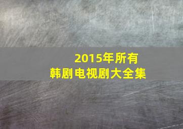 2015年所有韩剧电视剧大全集