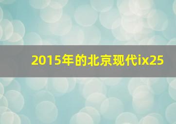 2015年的北京现代ix25