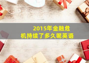 2015年金融危机持续了多久呢英语