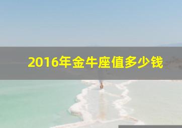 2016年金牛座值多少钱