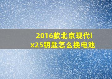 2016款北京现代ix25钥匙怎么换电池