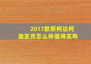 2017款斯柯达柯迪亚克怎么样值得买吗