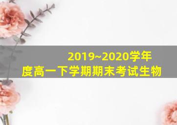 2019~2020学年度高一下学期期末考试生物