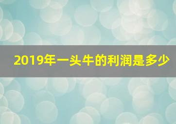 2019年一头牛的利润是多少