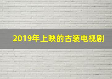 2019年上映的古装电视剧