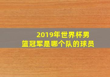 2019年世界杯男篮冠军是哪个队的球员