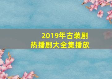 2019年古装剧热播剧大全集播放