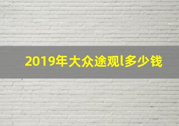 2019年大众途观l多少钱