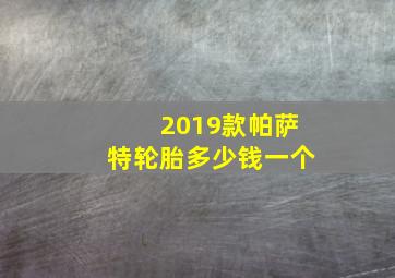 2019款帕萨特轮胎多少钱一个