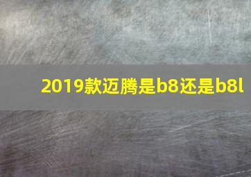 2019款迈腾是b8还是b8l