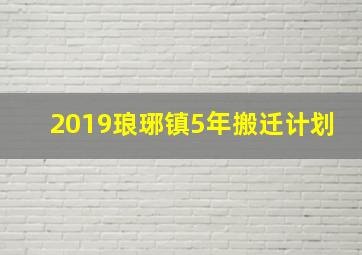 2019琅琊镇5年搬迁计划