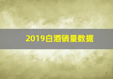 2019白酒销量数据