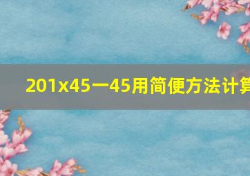 201x45一45用简便方法计算