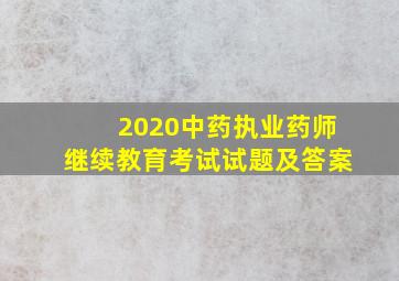 2020中药执业药师继续教育考试试题及答案