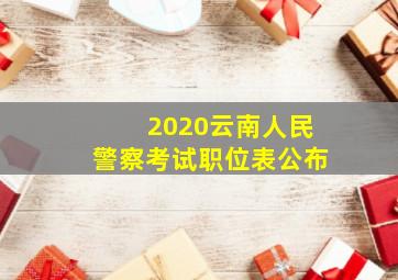 2020云南人民警察考试职位表公布