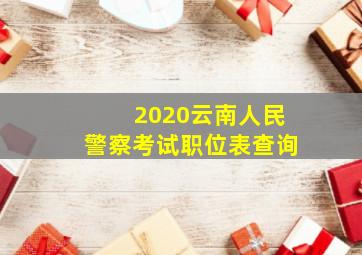 2020云南人民警察考试职位表查询