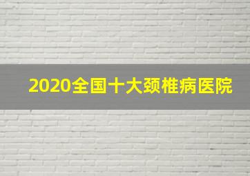 2020全国十大颈椎病医院