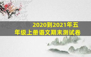 2020到2021年五年级上册语文期末测试卷