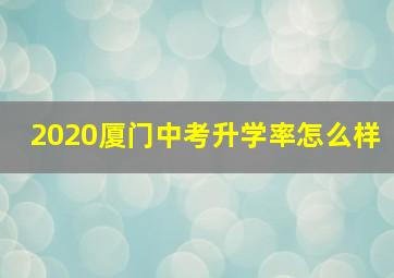 2020厦门中考升学率怎么样