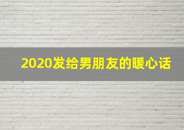 2020发给男朋友的暖心话