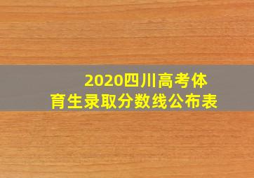 2020四川高考体育生录取分数线公布表