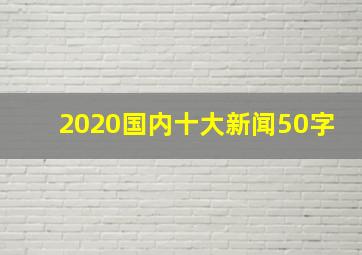 2020国内十大新闻50字