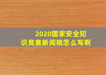 2020国家安全知识竞赛新闻稿怎么写啊