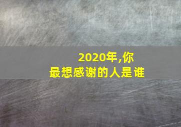 2020年,你最想感谢的人是谁