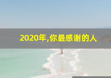 2020年,你最感谢的人