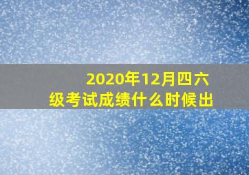 2020年12月四六级考试成绩什么时候出