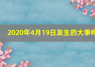 2020年4月19日发生的大事件