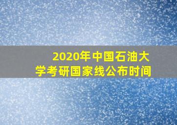 2020年中国石油大学考研国家线公布时间