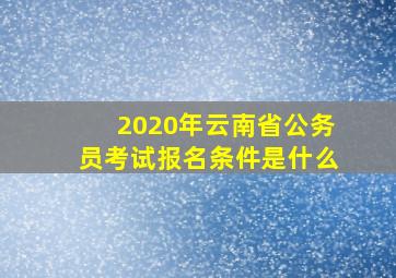 2020年云南省公务员考试报名条件是什么