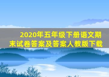 2020年五年级下册语文期末试卷答案及答案人教版下载