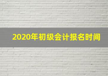 2020年初级会计报名时间