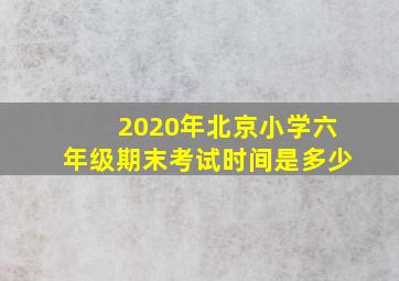 2020年北京小学六年级期末考试时间是多少