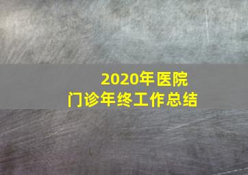 2020年医院门诊年终工作总结