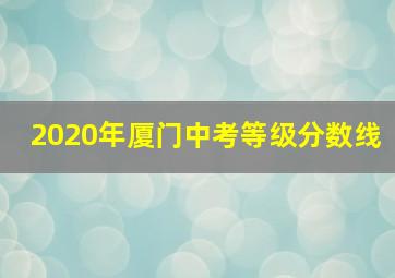 2020年厦门中考等级分数线