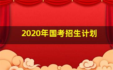 2020年国考招生计划