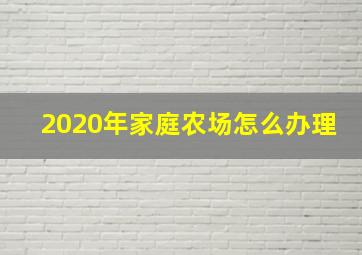 2020年家庭农场怎么办理